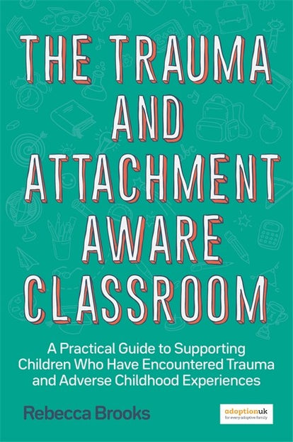 Trauma and Attachment-Aware Classroom: A Practical Guide to Supporting Children Who Have Encountered Trauma and Adverse Childhood Experiences