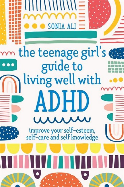 The Teenage Girl's Guide to Living Well with ADHD: Improve Your Self-Esteem, Self-Care and Self Knowledge