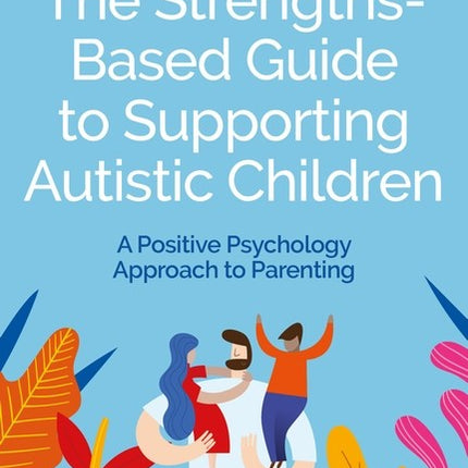 The Strengths-Based Guide to Supporting Autistic Children: A Positive Psychology Approach to Parenting