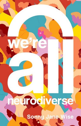 We're All Neurodiverse: How to Build a Neurodiversity-Affirming Future and Challenge Neuronormativity